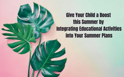 Give Your Child a Boost this Summer by Integrating Educational Activities into Your Summer Plans