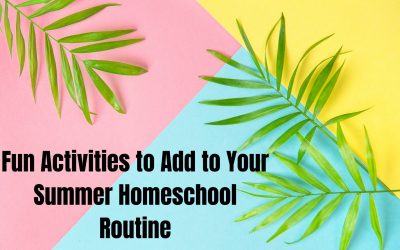 Fun Activities to Add to Your Summer Homeschool Routine