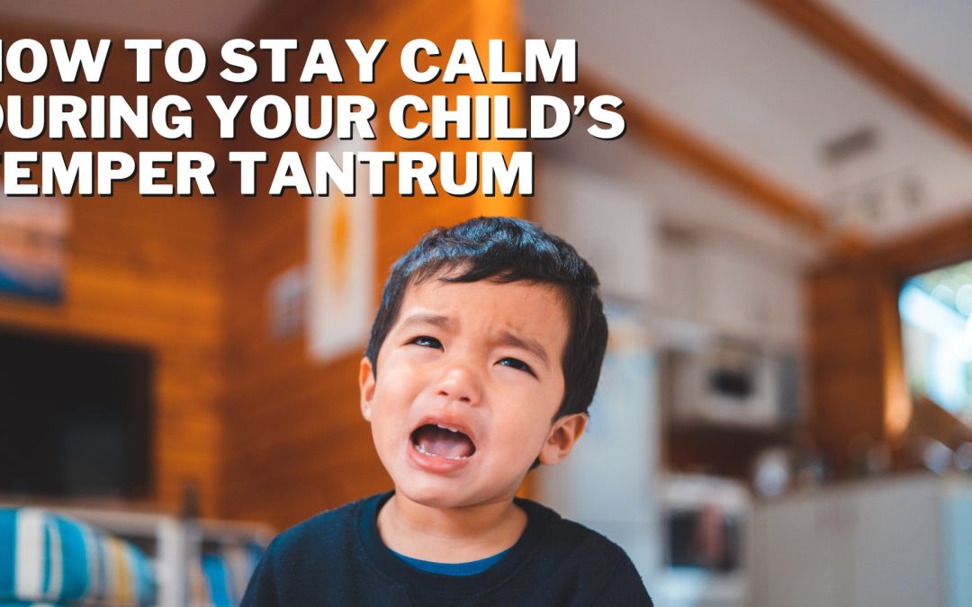 How to Stay Calm During Your Child’s Temper Tantrum