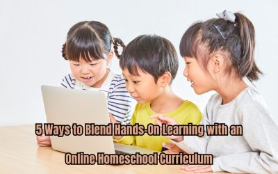 5 Ways to Blend Hands-On Learning with an Online Homeschool Curriculum