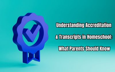 Understanding Accreditation & Transcripts in Homeschool: What Parents Should Know